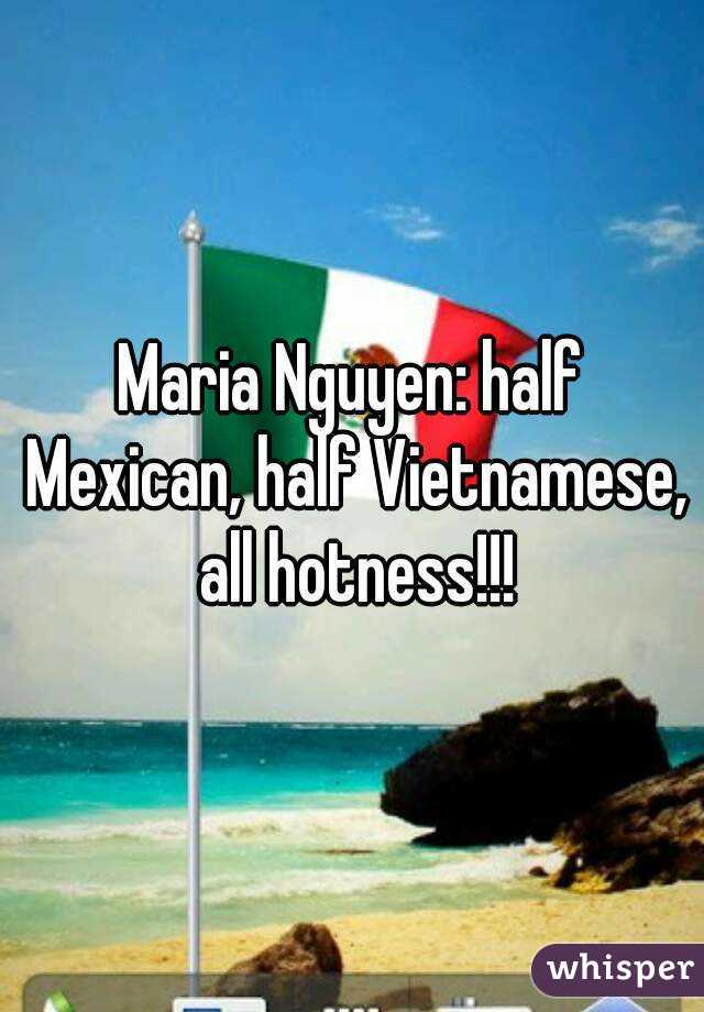 Maria Nguyen: half Mexican, half Vietnamese, all hotness!!!