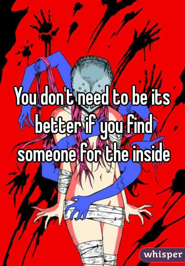You don't need to be its better if you find someone for the inside