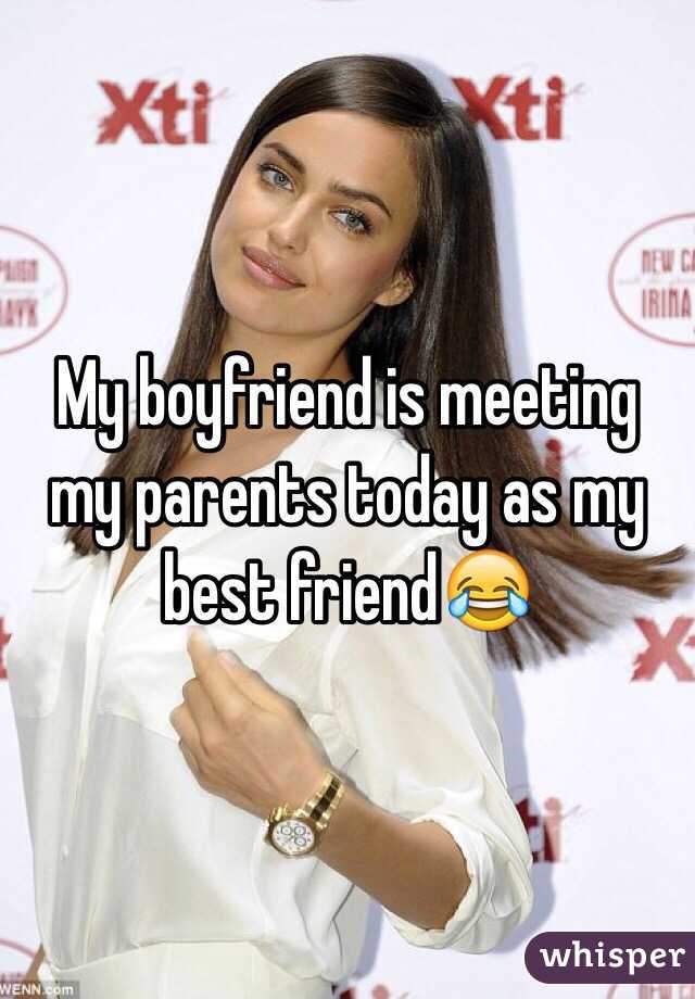 My boyfriend is meeting my parents today as my best friend😂