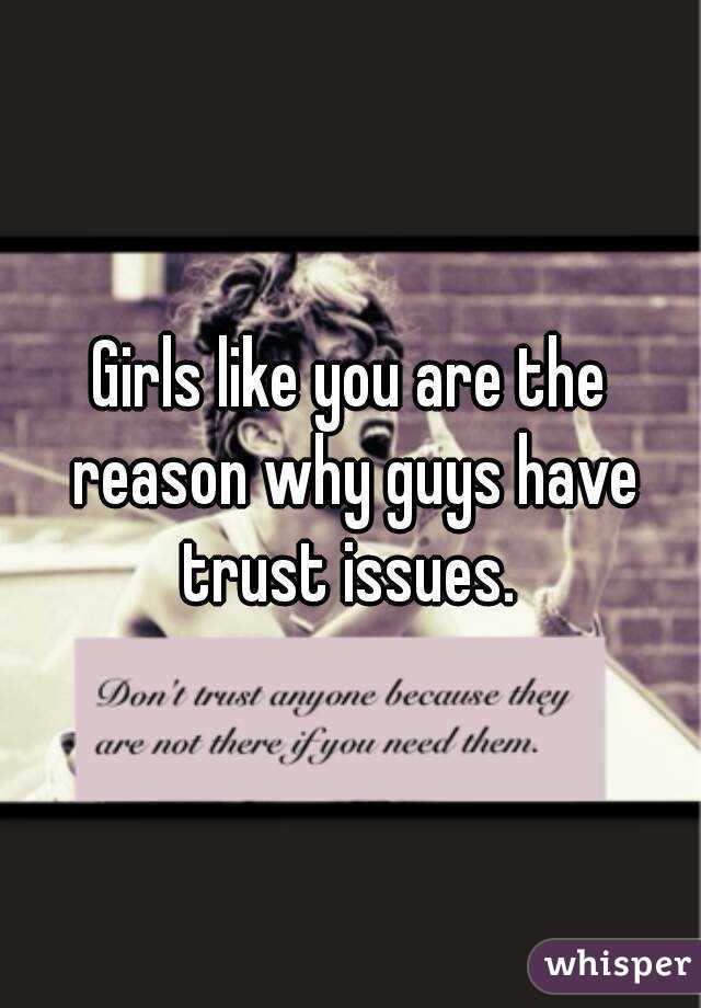Girls like you are the reason why guys have trust issues. 