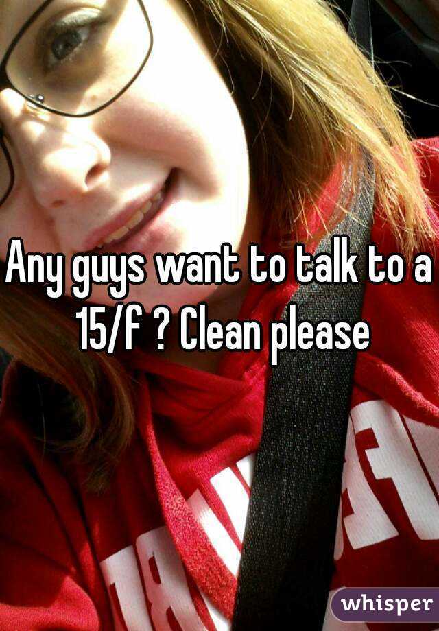 Any guys want to talk to a 15/f ? Clean please