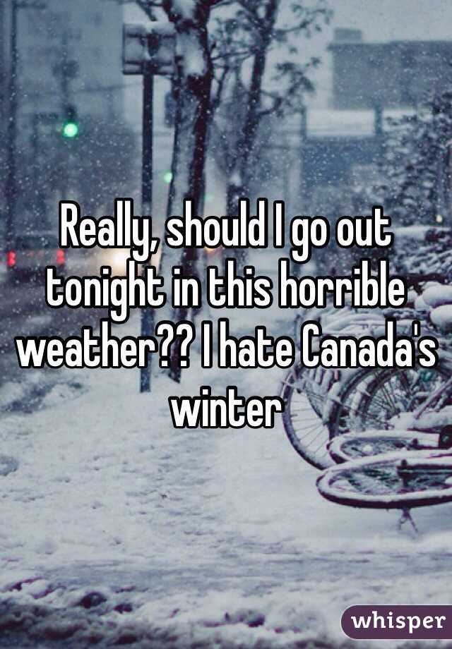 Really, should I go out tonight in this horrible weather?? I hate Canada's winter