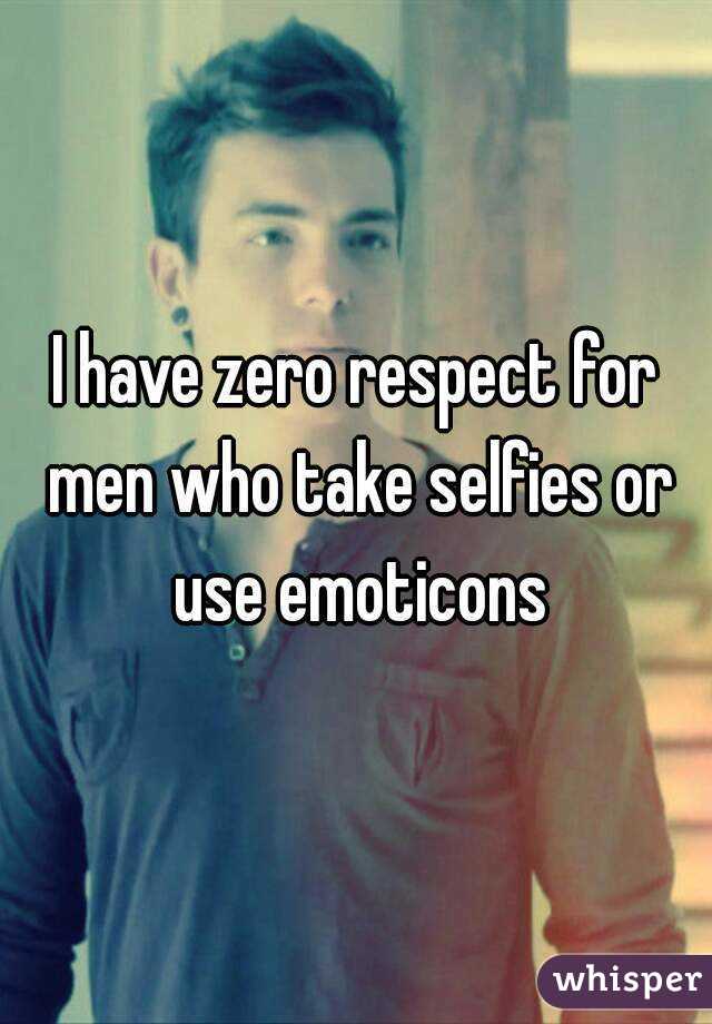 I have zero respect for men who take selfies or use emoticons