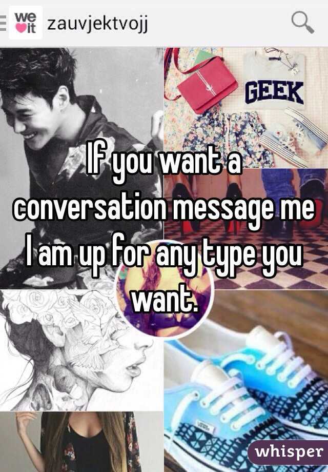 If you want a conversation message me I am up for any type you want.