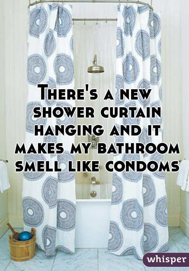 There's a new shower curtain hanging and it makes my bathroom smell like condoms