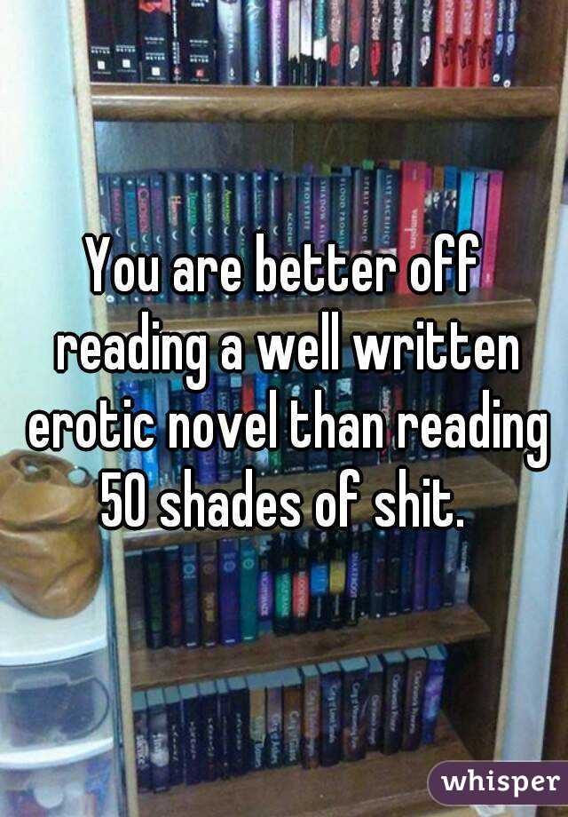 You are better off reading a well written erotic novel than reading 50 shades of shit. 