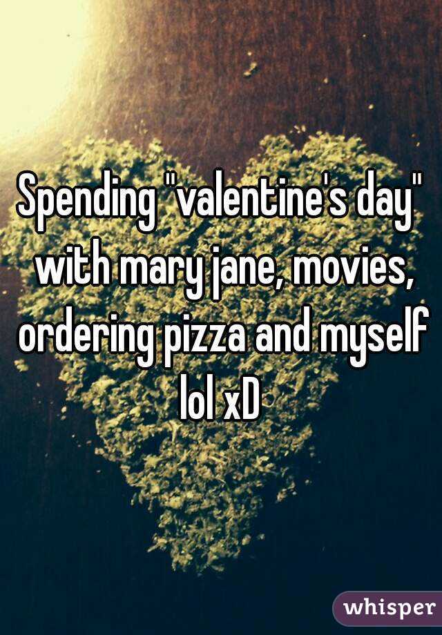 Spending "valentine's day" with mary jane, movies, ordering pizza and myself lol xD 