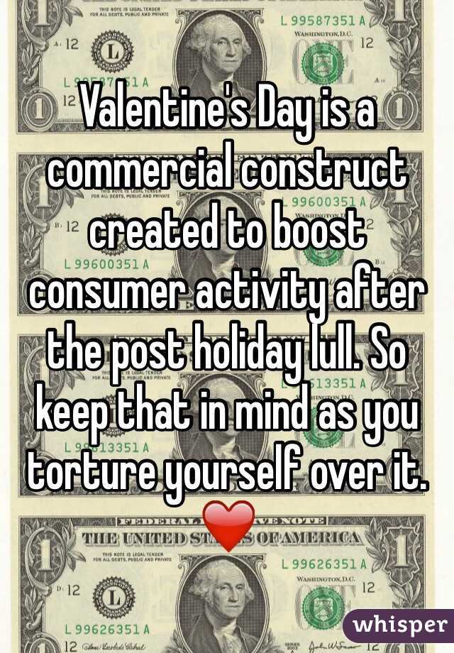 Valentine's Day is a commercial construct created to boost consumer activity after the post holiday lull. So keep that in mind as you torture yourself over it. ❤️