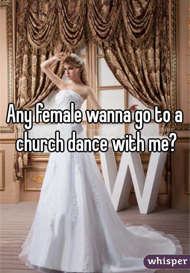 Any female wanna go to a church dance with me?