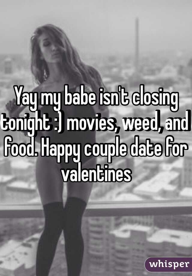 Yay my babe isn't closing tonight :) movies, weed, and food. Happy couple date for valentines 
