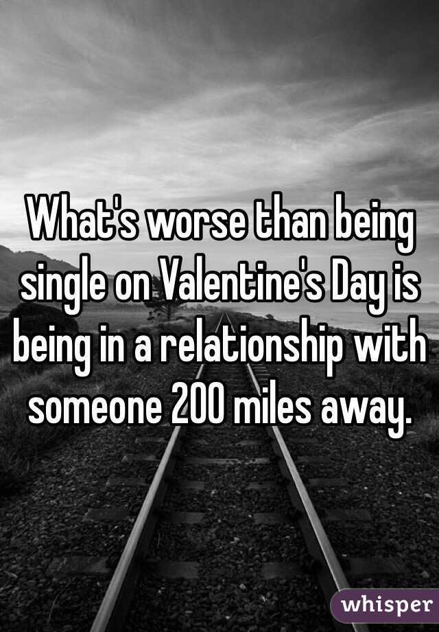 What's worse than being single on Valentine's Day is being in a relationship with someone 200 miles away. 