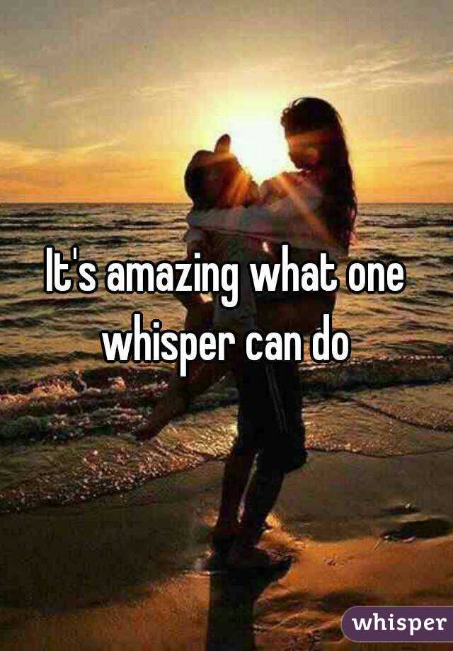 It's amazing what one whisper can do 