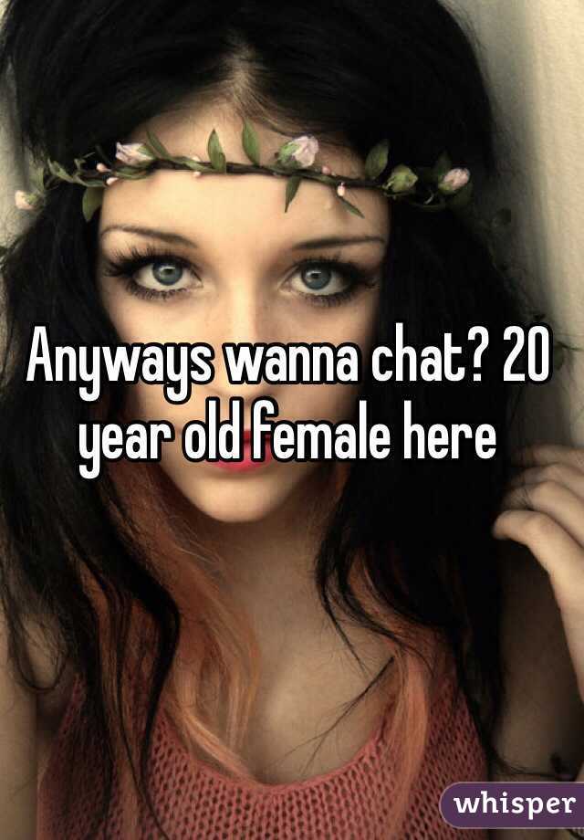 Anyways wanna chat? 20 year old female here