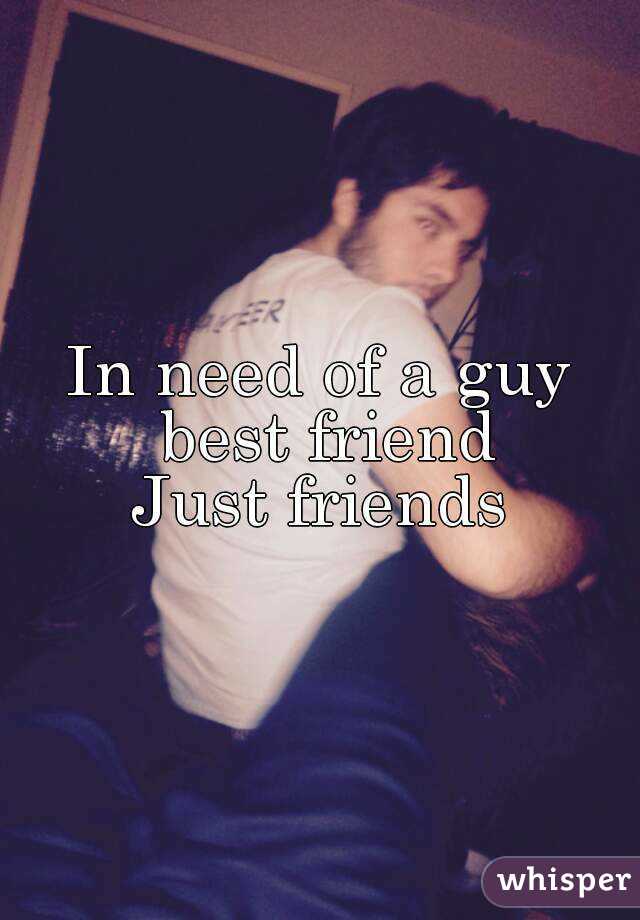 In need of a guy best friend
Just friends
