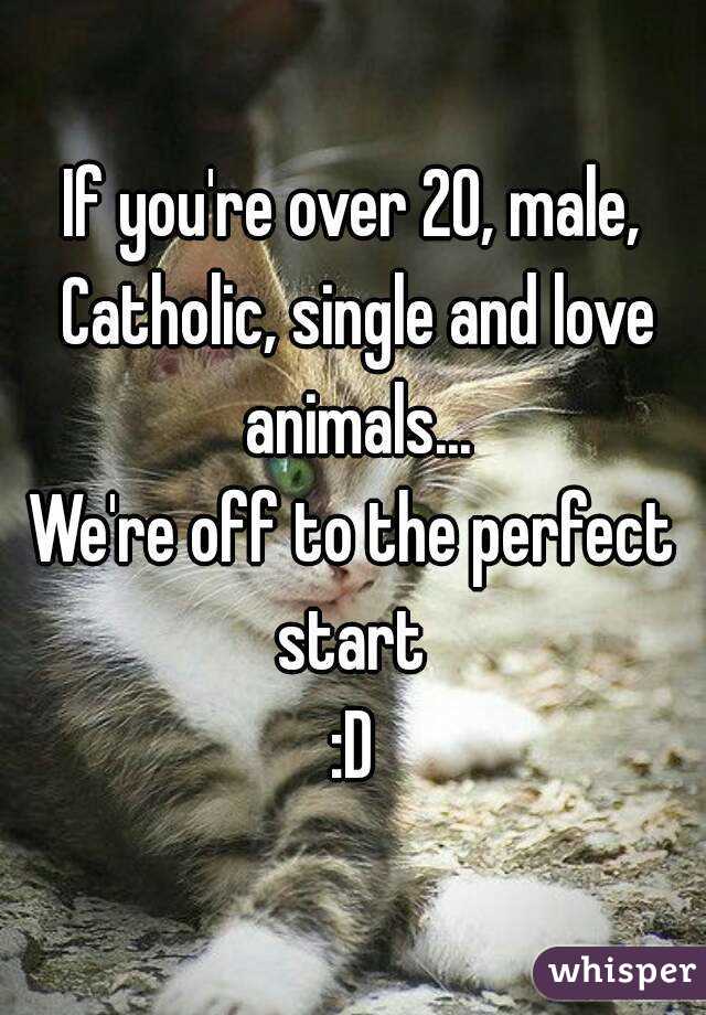 If you're over 20, male, Catholic, single and love animals...
We're off to the perfect start 
:D