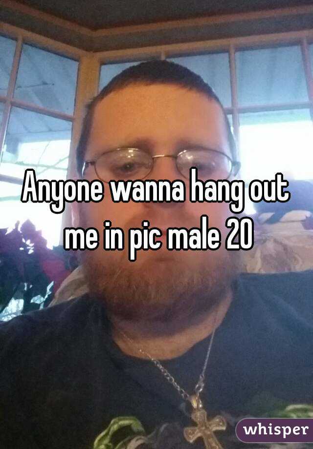 Anyone wanna hang out me in pic male 20