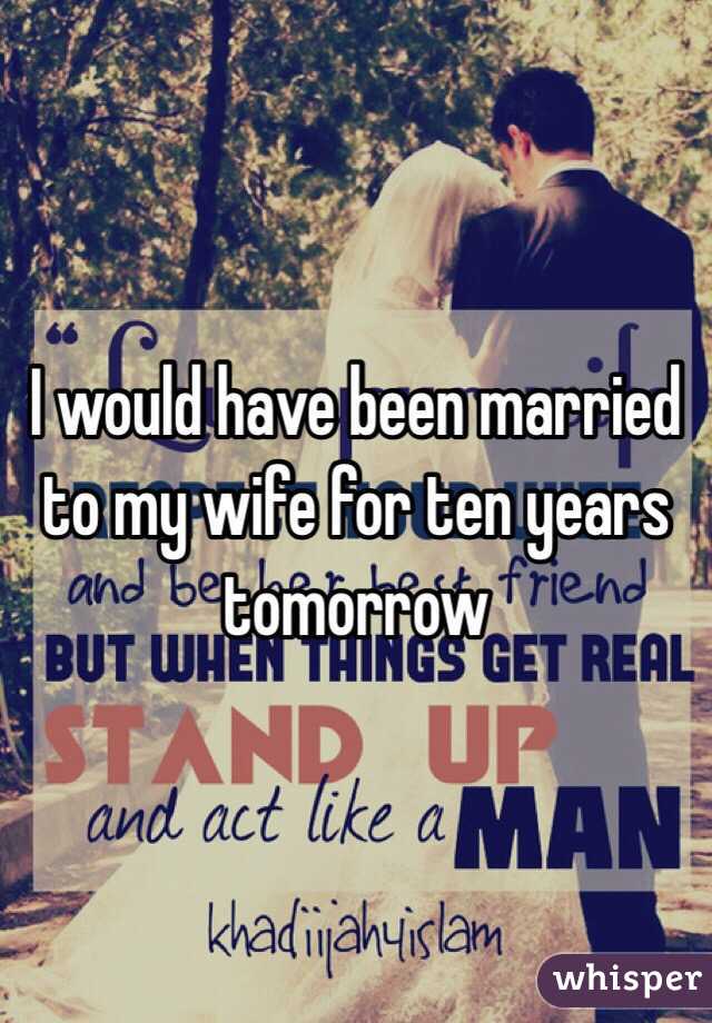 I would have been married to my wife for ten years tomorrow 