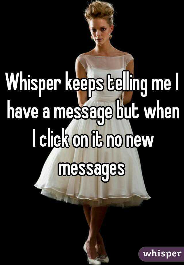 Whisper keeps telling me I have a message but when I click on it no new messages 
