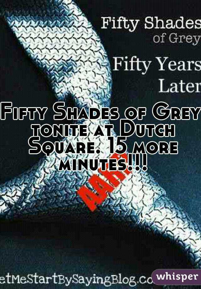 Fifty Shades of Grey tonite at Dutch Square. 15 more minutes!!!