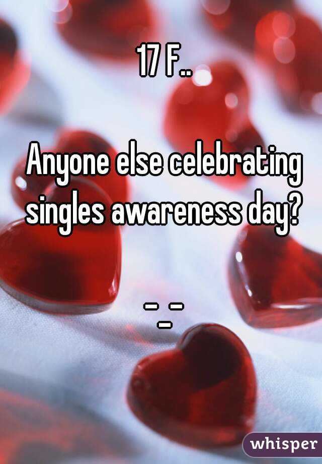 17 F..

Anyone else celebrating
singles awareness day?

-_-