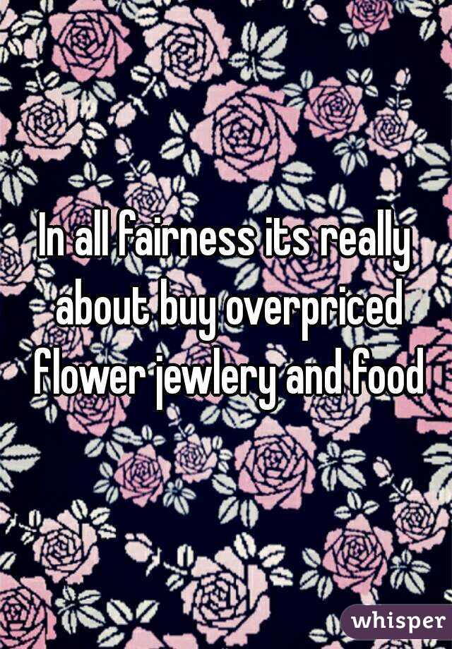 In all fairness its really about buy overpriced flower jewlery and food