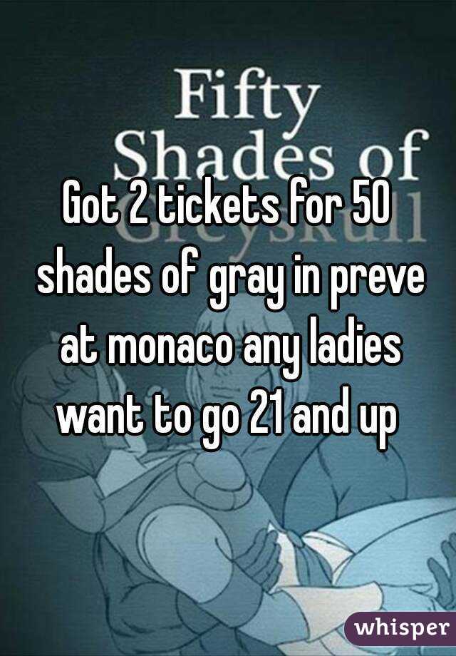 Got 2 tickets for 50 shades of gray in preve at monaco any ladies want to go 21 and up 