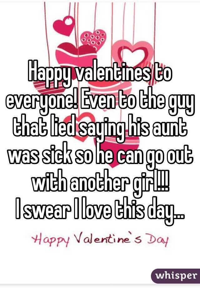 Happy valentines to everyone! Even to the guy that lied saying his aunt was sick so he can go out with another girl!!! 
I swear I love this day...