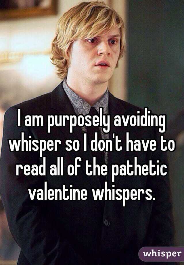 I am purposely avoiding whisper so I don't have to read all of the pathetic valentine whispers. 