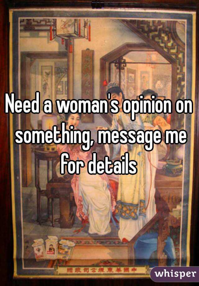 Need a woman's opinion on something, message me for details 