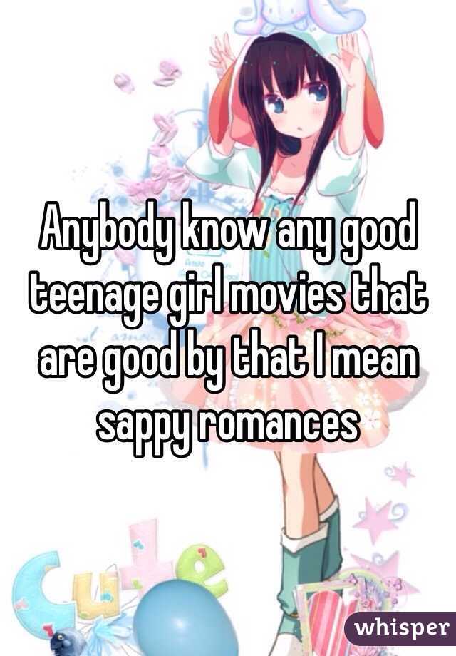 Anybody know any good teenage girl movies that are good by that I mean sappy romances 
