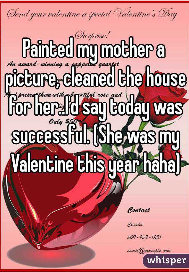 Painted my mother a picture, cleaned the house for her..I'd say today was successful. (She was my Valentine this year haha)