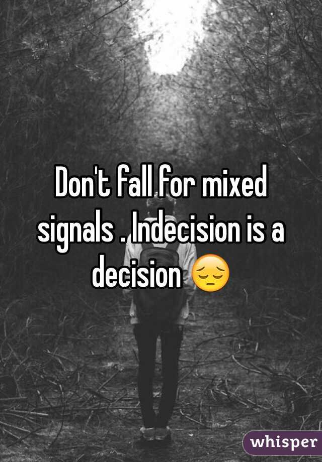 Don't fall for mixed signals . Indecision is a decision 😔