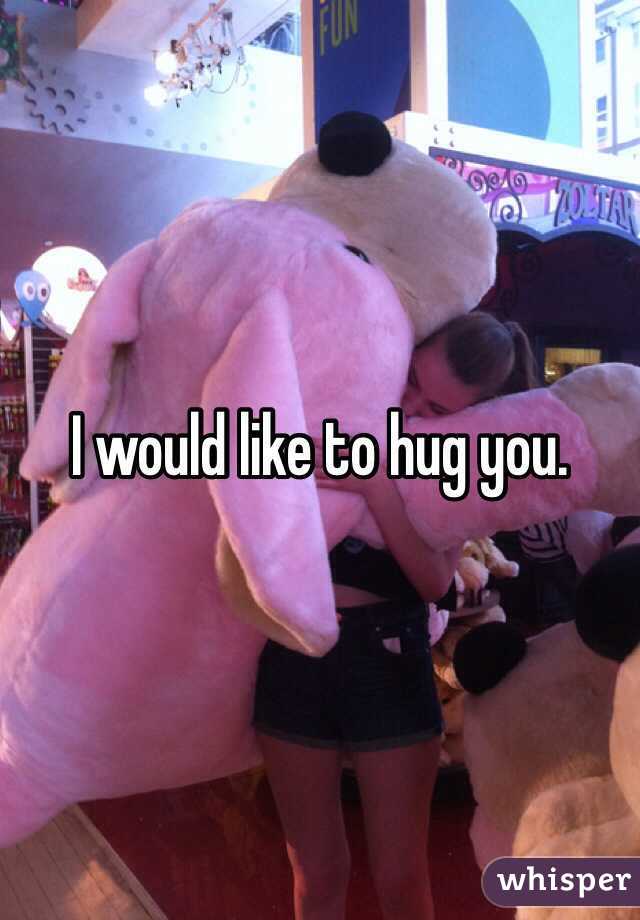 I would like to hug you.