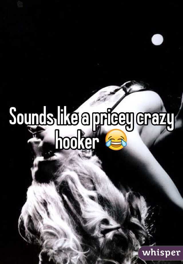 Sounds like a pricey crazy hooker 😂