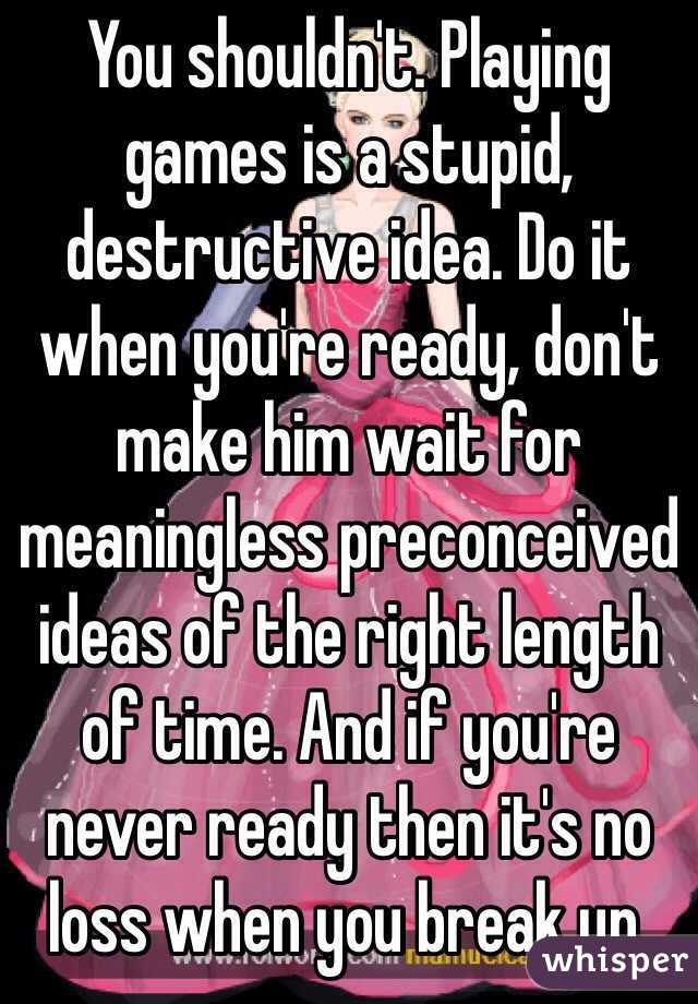 You shouldn't. Playing games is a stupid, destructive idea. Do it when you're ready, don't make him wait for meaningless preconceived ideas of the right length of time. And if you're never ready then it's no loss when you break up.