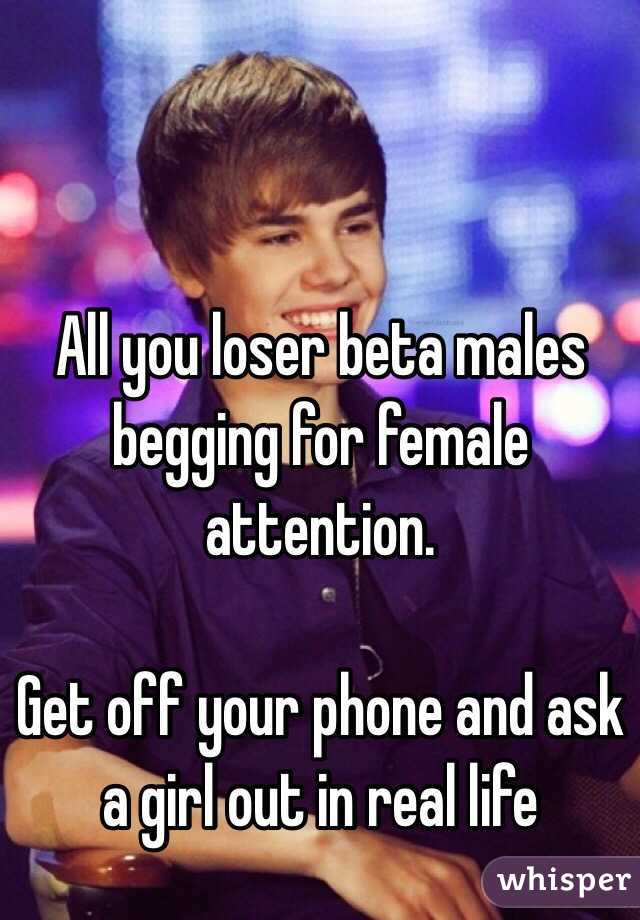 all-you-loser-beta-males-begging-for-female-attention-get-off-your