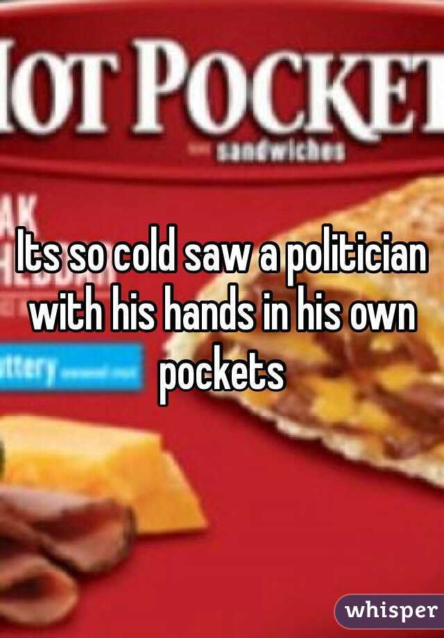 Its so cold saw a politician with his hands in his own pockets