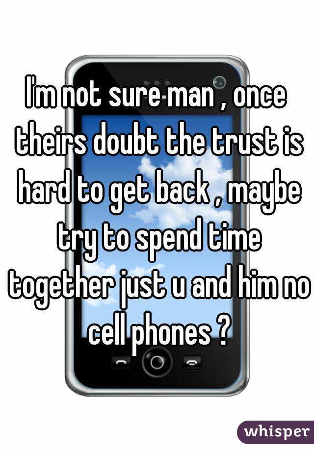 I'm not sure man , once theirs doubt the trust is hard to get back , maybe try to spend time together just u and him no cell phones ?