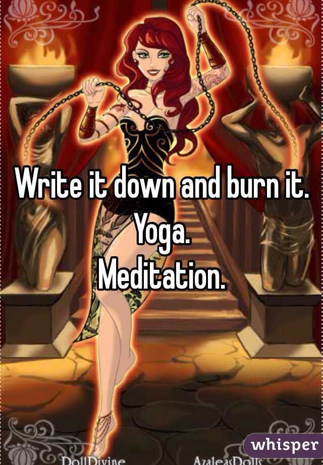 Write it down and burn it.
Yoga.
Meditation.