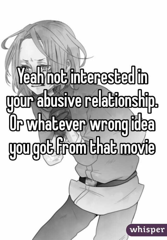 Yeah not interested in your abusive relationship. Or whatever wrong idea you got from that movie
