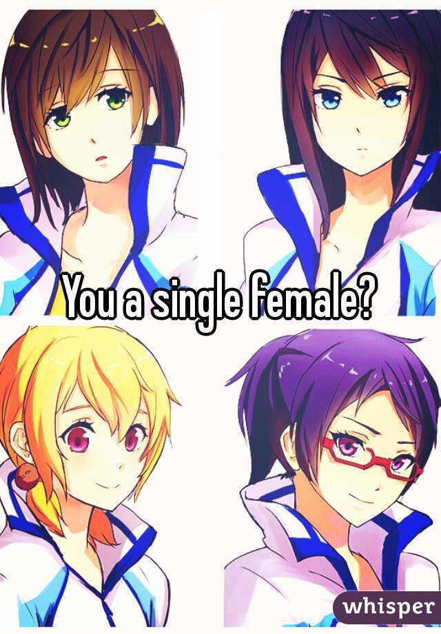 You a single female?