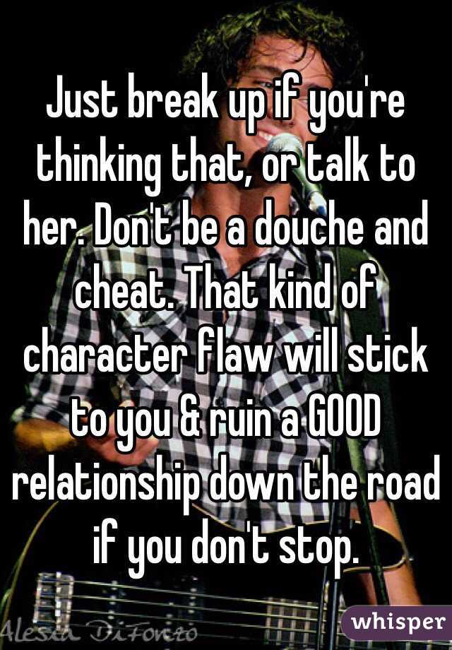 Just break up if you're thinking that, or talk to her. Don't be a douche and cheat. That kind of character flaw will stick to you & ruin a GOOD relationship down the road if you don't stop. 