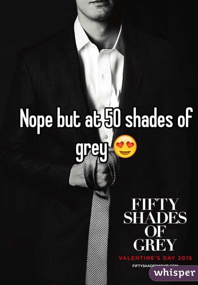 Nope but at 50 shades of grey 😍
