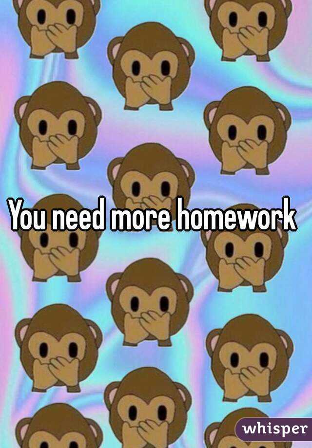 You need more homework 