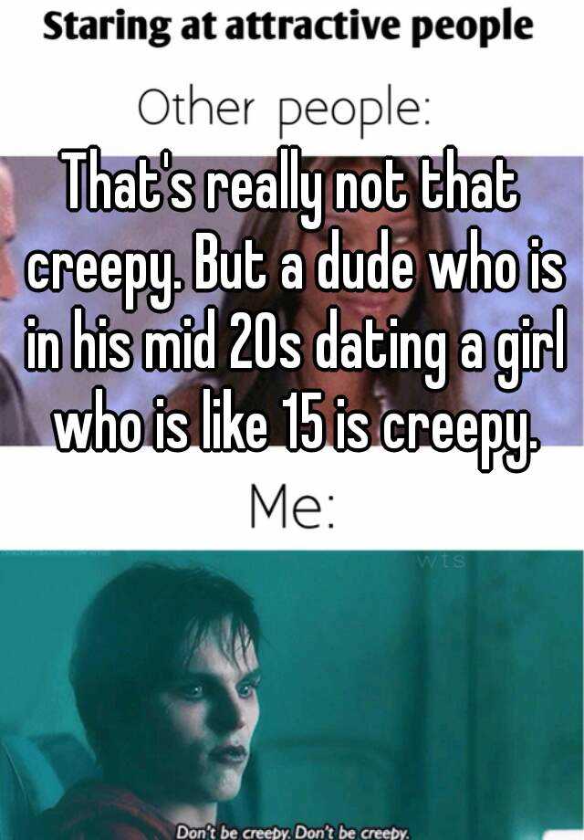 that-s-really-not-that-creepy-but-a-dude-who-is-in-his-mid-20s-dating