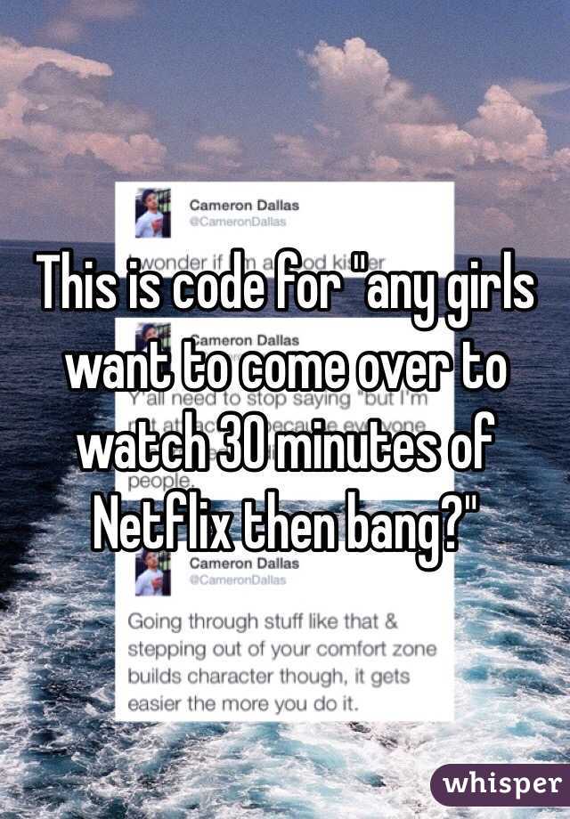 This is code for "any girls want to come over to watch 30 minutes of Netflix then bang?"