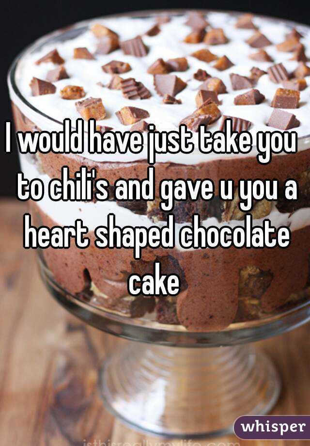 I would have just take you  to chili's and gave u you a heart shaped chocolate cake 