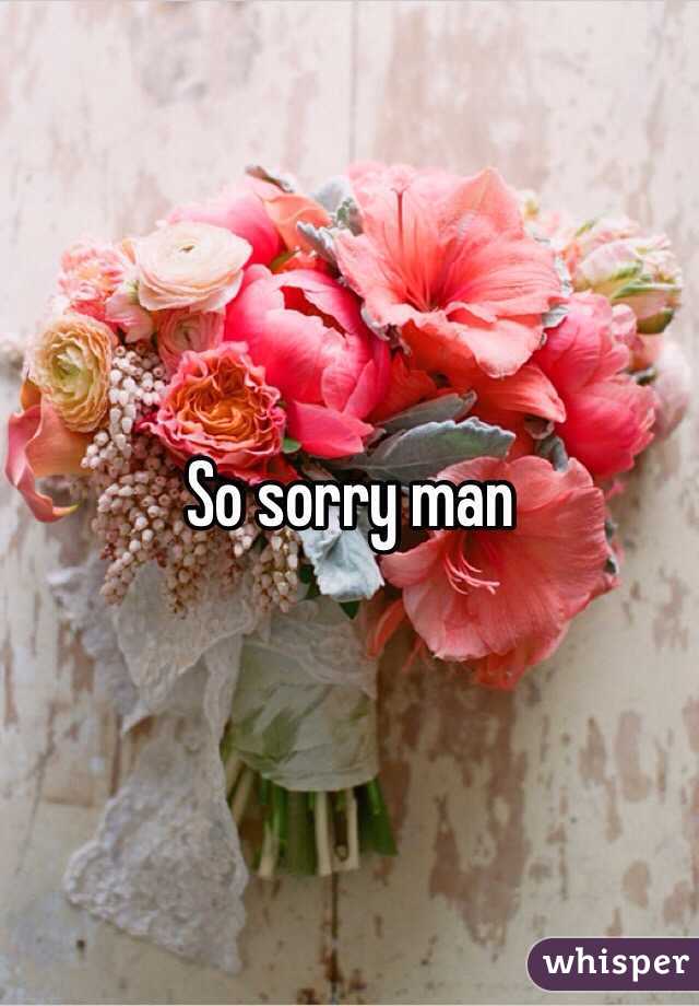 So sorry man 