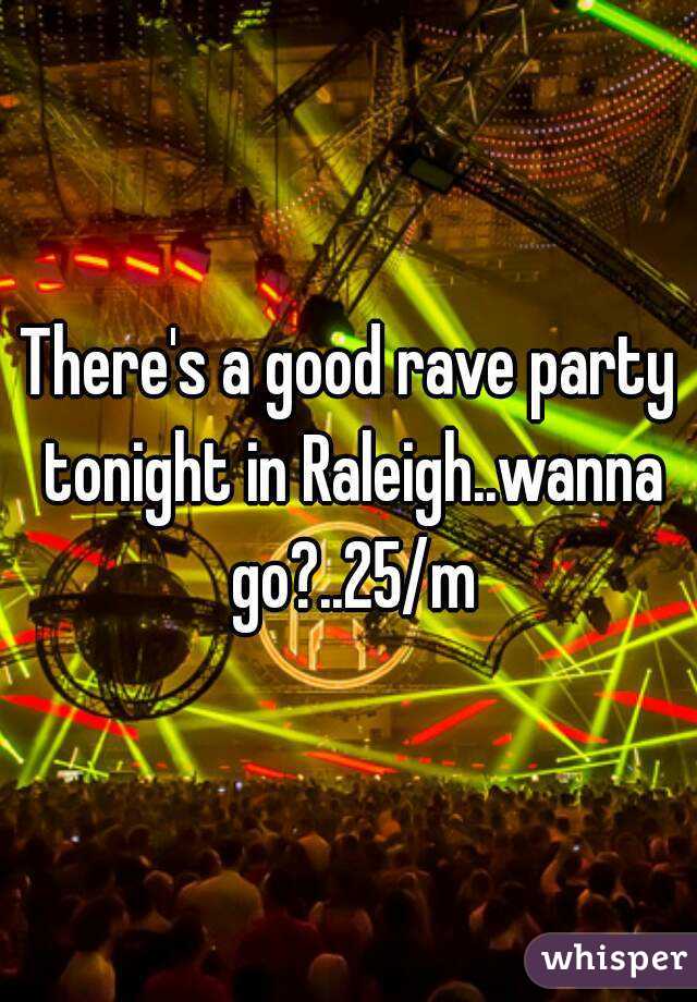 There's a good rave party tonight in Raleigh..wanna go?..25/m