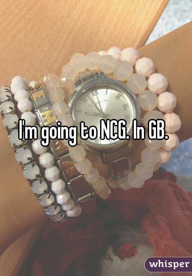 I'm going to NCG. In GB. 
